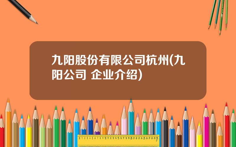 九阳股份有限公司杭州(九阳公司 企业介绍)